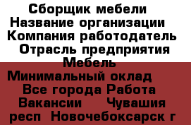 Сборщик мебели › Название организации ­ Компания-работодатель › Отрасль предприятия ­ Мебель › Минимальный оклад ­ 1 - Все города Работа » Вакансии   . Чувашия респ.,Новочебоксарск г.